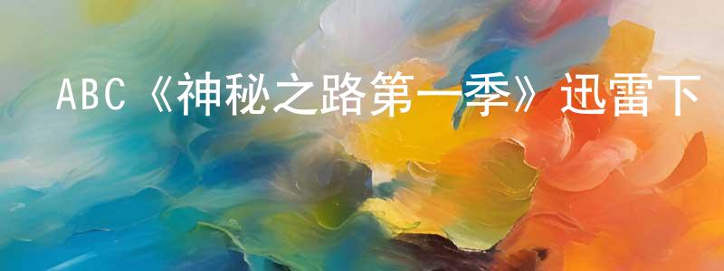 陳丹銘發布ABC《神秘之路第一季》迅雷下載/在線觀看/百度云-靈異/驚悚-美劇天堂